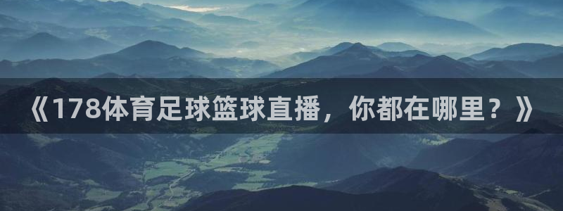 《178体育足球篮球直播，你都在哪里？》