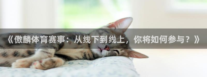 《傲麟体育赛事：从线下到线上，你将如何参与？》