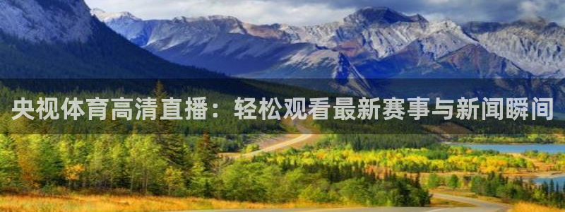 央视体育高清直播：轻松观看最新赛事与新闻瞬间