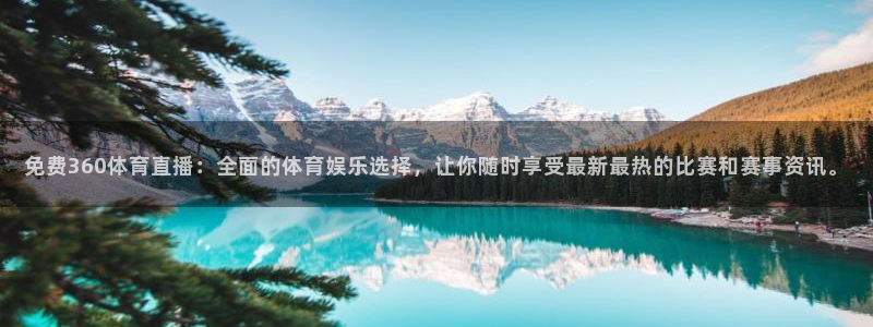 免费360体育直播：全面的体育娱乐选择，让你随时享受最新最热的比赛和赛事资讯。
