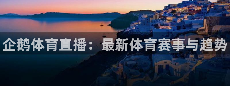 企鹅体育直播：最新体育赛事与趋势