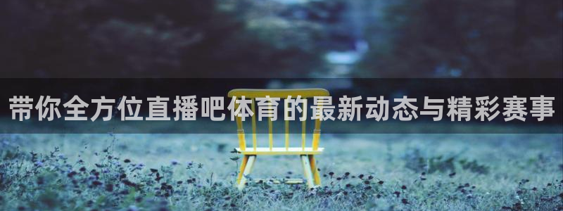 带你全方位直播吧体育的最新动态与精彩赛事